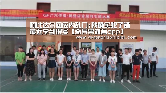阿比达尔回应内乱门:我确实犯了错 最近学到很多【奇异果体育app】(图1) 奇异果体育直播