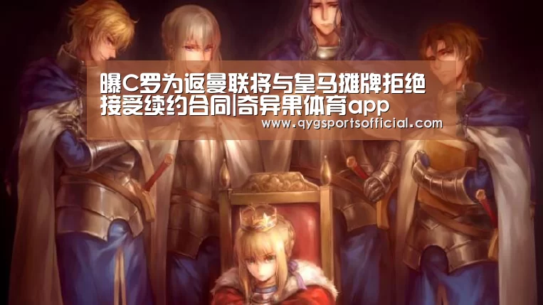 曝C罗为返曼联将与皇马摊牌拒绝接受续约合同|奇异果体育app(图1) 奇异果体育官网入口