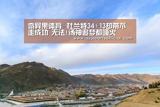 奇异果体育-杜兰特34+13却带不走成功 无法!汤神追梦都哑火(图2) 奇异果体育