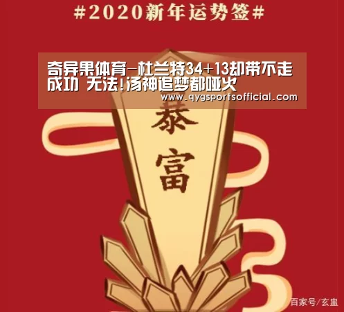 奇异果体育-杜兰特34+13却带不走成功 无法!汤神追梦都哑火(图3) 奇异果体育